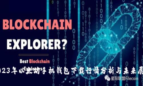 2023年以太坊手机钱包下载行情分析与未来展望