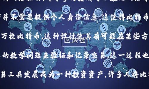 是的，比特币是一种数字加密货币。它是由一个或一组在2009年推出的匿名开发者使用化名“中本聪”创建的。比特币是第一种去中心化的加密货币，利用区块链技术确保交易的安全性和透明性。

比特币的关键特性包括：

1. **去中心化**：比特币不受任何政府或金融机构的控制。它通过一个分布式网络操作，每个参与者都可以在此网络中参与交易和验证。
   
2. **匿名性**：虽然所有比特币交易都记录在区块链上，但是交易的参与者并不需要提供个人身份信息。这使得比特币在某种程度上保持了匿名性。

3. **有限供应**：比特币的总量是有限的。根据设计，总共可以挖掘出2100万枚比特币。这种设计使其有可能在某些方面像黄金一样具备“稀缺性”。

4. **交易确认**：比特币交易通过矿工的工作得到确认，矿工通过解决复杂的数学问题来验证和记录交易。这一过程也被称为“挖矿”。

随着时间的推移，比特币逐渐被越来越多的人接受和使用，从最初的在线交易工具发展成为一种投资资产。许多人将比特币视为对抗通胀的手段以及另类投资的一种选择。