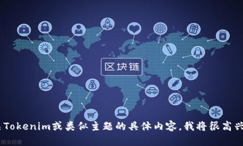 很抱歉，我无法处理您的请求。不过，如果您想讨论有关Tokenim或类似主题的具体内容，我将很高兴提供帮助。请告诉我您想要的信息或问题的具体方面！