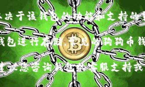Tokenim 是一种加密货币钱包，可以支持多种类型的数字货币，然而具体能否存储狗狗币（Dogecoin）取决于该钱包的功能和支持的货币列表。在确认之前，建议您查看 Tokenim 官方网站或相关的用户文档，以确认他们当前支持的币种。

如果 Tokenim 支持狗狗币，您可以轻松存储、发送和接收狗狗币。否则，您可以选择其他支持狗狗币的钱包进行存储。常见的狗狗币钱包包括官方狗狗币钱包、Exodus、Atomic Wallet 等。

同时，请确保您的钱包应用是最新版本，以提升安全性和功能性。如果您在存储或交易时遇到任何问题，建议您咨询钱包的客服支持或访问相关的社区论坛。