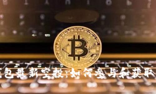 以太坊钱包最新空投：如何参与和获取丰厚奖励