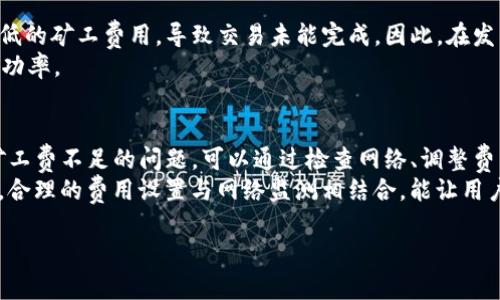   解决TP钱包以太坊矿工费不足的方法与技巧 / 
 guanjianci TP钱包,以太坊,矿工费,数字货币 /guanjianci 

概述
在数字货币的世界中，交易的顺利进行常常依赖与其相关的矿工费用。以太坊作为一种流行的数字货币，矿工费的设置在交易中尤为重要。特别是在使用TP钱包等存储和交易工具时，用户可能会面临矿工费不足的问题。本篇文章将深入探讨如果遇到这种情况，用户可以采取哪些措施来解决。

一、了解矿工费的基础知识
在讨论以太坊矿工费之前，让我们先了解一下什么是矿工费。矿工费，也被称为交易费用，是用户在区块链上进行交易时需要支付的报酬。这些费用是支付给矿工的，作为他们维护网络、验证交易和处理区块的激励。
矿工费的高低通常取决于网络的拥堵程度。如果网络繁忙，矿工费会相应提高；而在网络空闲时，费用则可能较低。因此，了解如何有效地估算和管理矿工费对于每个以太坊用户来说都是非常重要的。

二、TP钱包的矿工费用管理
TP钱包是一个用户友好的数字货币钱包，支持以太坊及其他多种币种。该钱包在安全性和便捷性上表现出色，但在矿工费用的管理上也有其独特之处。当用户在TP钱包上进行交易时，系统会自动计算所需的矿工费。
然而，有时用户会发现所设置的矿工费用不足以完成交易。这可能会阻碍交易的确认，甚至导致交易延迟。为了避免这种情况，我们需要采取一定的措施来确保矿工费用充足。

三、检查网络状况
要有效解决矿工费不足的问题，首先需要查看当前以太坊网络的状态。一些工具如Etherscan.io可以帮助用户实时监测网络的交易量和当前的平均矿工费。这使得用户能够在决定发送交易之前，合理设定矿工费用。
如果网络处于高负载状态，则建议提高矿工费用，以确保交易尽快得到确认。若网络较为空闲，用户则可以享受到较低的手续费，节省费用支出。

四、重新调整矿工费用
如果用户发现自己的交易由于矿工费用不足未能成功，TP钱包允许用户重新调整矿工费用。一般来说，用户可选择“重发交易”选项。在重发交易时，可以选择更高的矿工费用，然后再发送，以等待交易得到确认。
为此，用户可以根据网络状况来设定更高的费用。建议在发送交易前，查看支持的矿工费用建议。钱包通常会根据网络状况推荐合适的费用范围，用户可以根据这些建议进行调整。

五、使用高级选项修改费用
除了常规的方法，TP钱包还提供了高级选项，让用户手动设置矿工费用。用户可以根据个人需求，输入自定义的费用值。这一功能适用于对交易时间有特殊需求的用户。例如，某些用户可能希望在特定的时间段内完成交易，因此可以根据这段时间内的网络状况设定更高的手续费。

六、等待并再次尝试
如果矿工费用的调整仍然没有让交易得到确认，用户可以考虑等待一段时间，稍后再尝试发送交易。网络状况可能随时发生变化。在网络流量降低时，用户可以再次尝试发送未确认的交易，届时更低的矿工费用可能便能成功。

七、合理规划交易时间
为了减少矿工费用支出，用户还可以考虑合理规划交易时间。例如，通常在交易高峰期（如新币发行、市场波动加大时）进行交易，往往会导致手续费上涨。用户可以选择在晚上或周末等相对空闲的时段进行相应交易，以享有更合理的矿工费用。

八、使用替代钱包或交易平台
如果用户频繁出现矿工费不足的问题，可能需要考虑使用其他数字钱包或交易平台。某些钱包提供了更加灵活的矿工费用设置，而一些交易平台则在确保交易成功的同时，可能会提供更优质或更便宜的服务。
在评估其他钱包时，用户应关注其安全性、用户体验、以及对矿工费用的支持程度。这样可以减少因矿工费用问题所造成的交易延误。

九、了解常见的矿工费用陷阱
用户在使用TP钱包进行以太坊交易时，要留意一些常见的矿工费用陷阱。某些应用程序和钱包可能会在默认情况下设置过低的矿工费用，导致交易未能完成。因此，在发交易之前，用户务必要仔细检查费用设置。
同时，用户在选择交易金额时，最好能够留出一些备用的矿工费用。这样，即便网络状况突发变化，用户的交易也有更高的成功率。

十、总结与建议
矿工费用是以太坊交易中不可忽视的一部分。在使用TP钱包的过程中，确保足够的矿工费用是尤为重要的。如果用户遇到矿工费不足的问题，可以通过检查网络、调整费用、合理规划交易等方法来有效解决。
通过了解矿工费用的运行原理以及如何进行管理，用户可以在交易中获得更顺利的体验，进而提升使用数字货币的满意度。合理的费用设置与网络监测相结合，能让用户在数字货币的世界中如鱼得水。 

在接下来的交易中，记得给予矿工所需的足够激励，以促使他们及时处理你的交易！