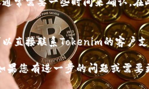 要查看在Tokenim上转入的USDT，您可以按照以下步骤进行操作：

1. 登录账户
首先，您需要访问Tokenim官网，并使用您的账号和密码登录。如果您还没有账户，您需要先注册一个账户。

2. 进入资产页面
登录后，在首页找到“资产”或“钱包”的选项，通常可以在主菜单或个人账户设置中找到。

3. 查找USDT余额
在资产页面，您会看到所有可用的数字资产。找到USDT，查看当前余额。转入的USDT会在此列出。

4. 查看交易记录
为确认转入的USDT，您可以查阅交易记录。在资产页面，您通常会看到“交易记录”、“历史记录”或类似的选项。点击进入，可以查看所有的充值和提现记录。

5. 检查充值状态
在交易记录中，找到最近的充值记录。确认您转入的金额和时间。如果充值状态显示为“成功”，说明您的USDT已经成功到账。

6. 注意网络和确认时间
需要注意的是，不同区块链可能会影响USDT的到账速度。转账通常需要一些时间来确认。在此期间，您可以耐心等待。

7. 联系客服
如果您在以上步骤中无法找到您的USDT，或出现任何问题，可以直接联系Tokenim的客户支持，寻求帮助和解决方案。

以上步骤可以帮助您查看和确认在Tokenim上转入的USDT。如果您有进一步的问题或需要更详细的信息，请告诉我！