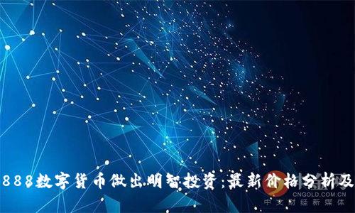 如何通过888数字货币做出明智投资：最新价格分析及市场趋势