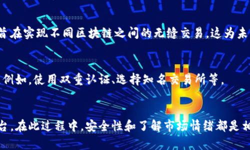 比特币（Bitcoin）和以太坊（Ethereum）是两种不同的加密货币，它们在技术架构和应用场景上都有所不同。因此，它们各自的钱包也不是直接兼容的。简单来说，你不能直接将比特币转入以太坊钱包，因为这两种资产在区块链上是分开的，采用了不同的地址格式和网络协议。

比特币和以太坊的钱包有什么不同？
比特币钱包和以太坊钱包之间的主要差异在于它们支持的资产类型。比特币钱包只能存储和管理比特币，而以太坊钱包则能够存储以太坊及其上的各种代币，例如ERC-20代币。

如何进行跨链交易？
如果你希望在比特币和以太坊之间进行交易，通常的做法是将比特币兑换为以太坊。这通常通过交易所完成。用户可以在交易所平台上创建一个账户，将比特币存入并进行兑换，以获得以太坊。

跨链技术的进展
虽然直接在比特币钱包和以太坊钱包之间转账不可行，但跨链技术正在不断发展。区块链领域中出现了一些项目，旨在实现不同区块链之间的无缝交易。这为未来可能的跨链转账提供了新的可能性。

安全性与风险
在进行任何资产兑换或交易时，安全性是至关重要的。在选择交易所或钱包时，用户应确保平台的信誉和安全措施。例如，使用双重认证、选择知名交易所等。

总结
总体来说，比特币无法直接提到以太坊钱包。为了在这两种加密货币之间进行交易，用户需依赖于交易所等中介平台。在此过程中，安全性和了解市场情绪都是相当重要的。这也是加密货币世界的一部分需要不断学习和关注的内容。