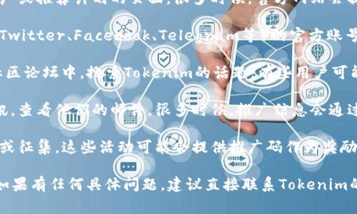 如果你在寻找Tokenim的推广码，通常可以通过以下几种方式找到：

1. **官方网站**：访问Tokenim的官方网站，查找关于推广或推荐计划的页面。很多时候，官方网站会提供最新的推广信息和相关链接。

2. **社交媒体**：关注Tokenim在各大社交媒体平台（如Twitter、Facebook、Telegram等）的官方账号。他们可能会发布有关推广活动的更新或者分享推广码。

3. **社区论坛和讨论**：在诸如Reddit、Bitcointalk等社区论坛中，搜索Tokenim的话题。有些用户可能会分享他们的推广码或者有关Tokenim的更多信息。

4. **邮件订阅**：如果你已经订阅了Tokenim的邮件通讯，查看他们的邮件。很多时候，推广信息会通过邮件直接发送给用户。

5. **活动和赠品**：关注任何Tokenim主办的活动、赠品或征集，这些活动可能会提供推广码作为奖励。

通过上述途径，你应该能够找到所需的Tokenim推广码。如果有任何具体问题，建议直接联系Tokenim的客服支持。