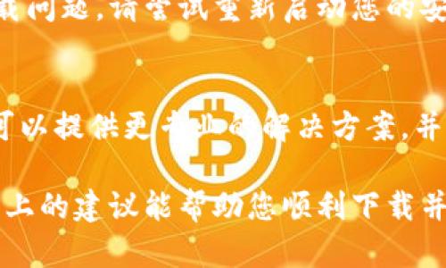 关于“tokenim安卓下载不了”这一问题，可能涉及多个方面的原因和解决方案。为了帮助您解决这个问题，下面是针对这一主题的详细说明。

1. 确认设备及操作系统版本
首先，有必要检查您的安卓设备是否支持应用程序的安装。不同版本的操作系统可能对应用的要求不同。请查看tokenim的官方要求，确保您的安卓设备版本符合要求。

2. 检查网络连接
下载应用程序的过程中，稳定的网络连接非常重要。如果您的网络连接不稳定，下载可能会失败。请尝试连接到稳定的Wi-Fi网络，或检查您的移动数据是否正常。

3. 清理设备存储空间
设备存储空间不足可能会阻碍应用的下载和安装。检查您的设备存储是否足够，必要时可以删除一些不常用的应用或文件以释放空间。

4. 从官方渠道下载
为确保应用的安全和完整性，建议您从官方的应用商店或官方网站下载tokenim。避免使用第三方渠道，以减少下载不成功或下载恶意软件的风险。

5. 检查应用权限设置
在有些情况下，安卓系统的安全设置可能限制了某些应用的下载和安装。请检查您的设备设置，确保允许从未知源安装应用。

6. 更新应用商店及系统
确保您的应用商店（如Google Play）和安卓操作系统是最新版本，有助于解决兼容性问题。定期检查更新，确保获得最佳的使用体验。

7. 重启设备
有时，简单地重启设备可能会解决临时的网络或软件问题。如果以上方法都无法解决您的下载问题，请尝试重新启动您的安卓设备。

8. 联系客服
如果您尝试了以上所有方法但仍然无法下载tokenim，建议直接联系应用的客服支持。他们可以提供更专业的解决方案，并协助您解决问题。

总之，下载可能失败的原因有很多，但大多数都可以通过简单的检查和调整得到解决。希望以上的建议能帮助您顺利下载并使用tokenim。使用新的应用程序总是令人兴奋的，它可能为您的日常生活带来便利或乐趣。