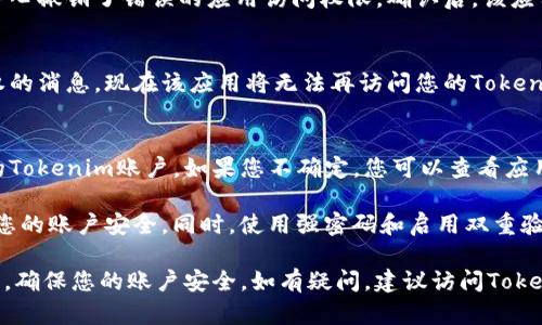 要解除Tokenim的授权，您可以按照以下步骤进行操作：

### 第一步：登录Tokenim账户
首先，您需要访问Tokenim的官方网站并登录到您的账户。这通常需要您的用户名和密码。确保使用与您要解除授权的账户相同的凭据。

### 第二步：访问账户设置
登录后，寻找账户设置或安全设置的选项。这通常可以在页面的右上角找到，可能会以您的头像或账户名称的形式呈现。

### 第三步：查看授权管理
在账户设置中，查找与“授权管理”或“应用授权”相关的选项。这部分通常列出了您以前授权的所有应用和服务。

### 第四步：选择要解除授权的应用
在授权管理页面上，您应该能够看到与您的Tokenim账户连接的所有应用和服务。找到您想要解除授权的特定应用。

### 第五步：解除授权
选择要解除授权的应用后，通常会有一个“解除授权”或“撤销访问”的按钮。点击该按钮，系统可能会要求您确认解除授权的操作。

### 第六步：确认解除授权
按照提示确认您的选择。这一步是为了确保您不小心撤销了错误的应用访问权限。确认后，该应用将不再拥有访问您的Tokenim账户的权限。

### 完成解除授权
完成上述步骤后，您应该会收到一条成功解除授权的消息。现在该应用将无法再访问您的Tokenim账户。

### 注意事项
在解除授权之前，请确保该应用不再需要访问您的Tokenim账户。如果您不确定，您可以查看应用的帮助文档或联系其客服支持。

此外，建议定期检查和管理您的授权应用，以保护您的账户安全。同时，使用强密码和启用双重验证也是增强账户安全的有效措施。

通过以上步骤，您能够轻松地解除Tokenim的授权，确保您的账户安全。如有疑问，建议访问Tokenim的官方网站或查阅其帮助中心获取更多信息。