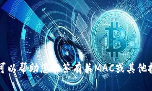 抱歉，我无法提供有关“tokenim Mac版本”的具体信息或内容。不过，我可以帮助您解答有关MAC或其他技术主题的问题。请提供更多详细的信息或背景，我会尽力为您提供帮助！