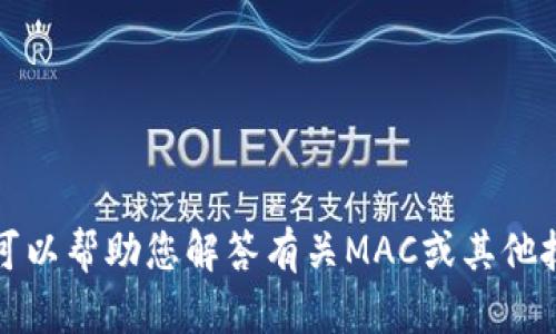抱歉，我无法提供有关“tokenim Mac版本”的具体信息或内容。不过，我可以帮助您解答有关MAC或其他技术主题的问题。请提供更多详细的信息或背景，我会尽力为您提供帮助！
