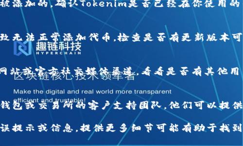 如果你遇到无法添加Tokenim的问题，可能有多种原因。以下是一些常见的问题及其解决方案：

### 1. 确认网络连接
首先，检查你的网络连接是否正常。网络不稳定或中断可能导致无法添加Tokenim。尝试重新连接网络，或换一个更稳定的网络环境。

### 2. 检查Tokenim的合约地址
确保你输入的Tokenim合约地址是正确的。错误的合约地址会导致无法添加该代币。你可以在官方平台或社区找到正确的合约地址。

### 3. 确认使用正确的钱包
你需要确保你正在使用支持Tokenim的数字钱包。有些钱包可能不支持某些代币，或者需要特定的设置才能添加新代币。

### 4. 确保代币已上线
有些代币在某些交易所或钱包上线之前，是无法被添加的。确认Tokenim是否已经在你使用的钱包或交易所上线。

### 5. 更新钱包应用
如果你正在使用的钱包应用程序过时，可能会导致无法正常添加代币。检查是否有更新版本可供下载，并确保你的应用是最新的。

### 6. 从官方渠道获取信息
如果以上方法都无效，建议访问Tokenim的官方网站或官方社交媒体渠道，看看是否有其他用户也遇到同样的问题，或者获取官方的帮助信息。

### 7. 联系客服支持
如果以上方法都未能解决问题，建议联系你所用钱包或交易所的客户支持团队。他们可以提供具体的帮助和指导。

希望这些信息对你有所帮助！如果你有具体的错误提示或信息，提供更多细节可能有助于找到解决方案。