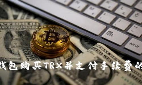 Tokenim钱包购买TRX并支付手续费的详细指南