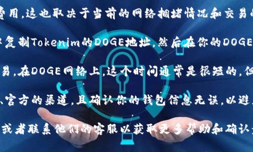 将Dogecoin（DOGE）转到Tokenim（如果这是指某个特定的加密货币平台或钱包）取决于几个因素。以下是一些可能的考虑事项：

1. **钱包支持**：确保Tokenim钱包支持DOGE。不是所有的钱包和平台都支持所有加密货币。你需要查看Tokenim的官方信息或用户手册，以确认它是否支持DOGE。

2. **网络费用**：在转账过程中可能需要支付一定的网络费用。这也取决于当前的网络拥堵情况和交易的大小。

3. **转账步骤**：通常，转账的步骤包括从你的DOGE钱包中复制Tokenim的DOGE地址，然后在你的DOGE钱包中输入这个地址，并确认转账的细节。

4. **确认时间**：转账完成后，可能需要一些时间来确认交易。在DOGE网络上，这个时间通常是很短的，但在网络拥堵时可能会有所延迟。

5. **安全性**：确保在进行任何转账之前，你使用的是安全、官方的渠道，且确认你的钱包信息无误，以避免资金的丢失。

如果你要进行转账，可以随时查阅Tokenim平台的详细指南或者联系他们的客服以获取更多帮助和确认步骤。