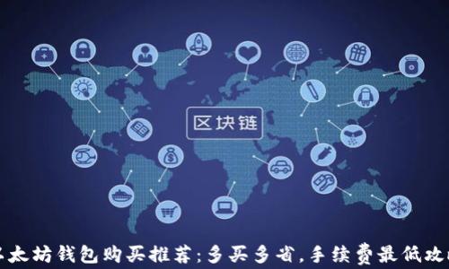 
以太坊钱包购买推荐：多买多省，手续费最低攻略