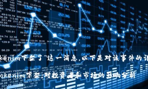 对于“tokenim下架了”这一消息，以下是对该事件的详细分析：

### Tokenim下架：对投资者和市场的影响分析