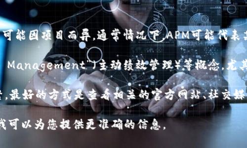 数字货币“APM”一般是指一种特定的加密货币或代币，具体含义可能因项目而异。通常情况下，APM可能代表某个区块链项目的代币名称，如“APM Token”。 

在数字货币的领域，APM 也可能象征着“Active Performance Management”（主动绩效管理）等概念，尤其是在与金融科技、投资组合管理等相结合的环境中。 

由于加密货币市场变化迅速，很多代币和其背后的项目更新频繁，最好的方式是查看相关的官方网站、社交媒体或加密货币交易平台，获取有关APM的最新信息和具体含义。 

如果您有特定的APM代币或项目在心中，请提供更多细节，这样我可以为您提供更准确的信息。