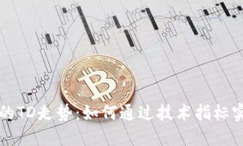 以太坊钱包的TD走势：如何通过技术指标实现投资收益