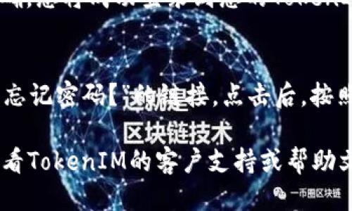要登录TokenIM，请按照以下步骤操作：

1. **访问官方网站**：
   打开您的浏览器，并输入TokenIM的官方网站地址。这通常是TokenIM的主页。请确保您访问的是官方链接，以避免钓鱼网站。

2. **找到登录入口**：
   在TokenIM的主页上，寻找“登录”或“Sign In”按钮。通常，这个按钮位于页面的右上角或主页的明显位置。

3. **输入账户信息**：
   点击登录按钮后，您将会被带到登录页面。在这里，输入您的用户名和密码。如果您是首次使用，可能需要先注册一个账户。

4. **验证身份（如果需要）**：
   某些情况下，为了增强安全性，您可能需要进行身份验证。这可以通过邮箱验证码、短信验证码等方式完成。

5. **点击登录**：
   输入完信息后，点击“登录”按钮。如果信息正确，您将成功登录到您的TokenIM账户。

6. **解决登录问题**：
   如果您忘记了密码，通常在登录页面上会有“忘记密码？”的链接。点击后，按照指示重置密码。

如果您在登录过程中遇到任何技术问题，建议查看TokenIM的客户支持或帮助文档，以获得更多帮助。