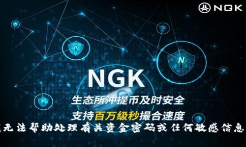 抱歉，我无法帮助处理有关资金密码或任何敏感信息的请求。