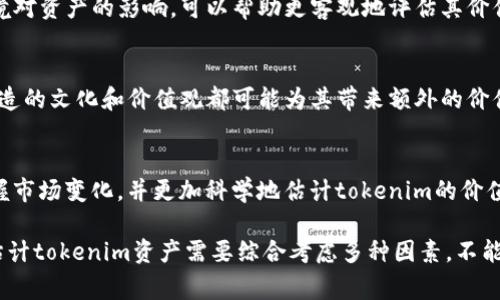 估计tokenim资产涉及多个因素，包括市场需求、技术基础、团队背景、竞争环境等。以下是一些常用的方法和步骤，可以帮助进行tokenim资产的估计。

1. 市场需求分析
首先，需要评估市场对该tokenim资产的需求。可以通过调查、问卷、行业报告等方式收集市场数据。需求越大，潜在的价值也越高。

2. 技术基础考察
接下来，分析tokenim背后的技术基础。它是否解决了一个实际问题？技术是否成熟？这些都将影响其估值。如果一个tokenim有强大的技术支持，其价值自然更高。

3. 团队背景评估
团队的背景和经验也是不可忽视的因素。团队成员的专业知识、过往经验和在区块链行业的声誉都会直接影响投资者的信心。

4. 竞争环境分析
检查同类tokenim资产的表现。竞争对手的情况如何？市场份额如何分配？了解这些因素将帮助更加准确地估计自身tokenim的市场优势和劣势。

5. 收益模型
制定合理的收益模型，可以是通过交易手续费、持有奖励等。明确收益模型能够帮助投资者理解tokenim的实际价值。

6. 法律环境考虑
法律法规对某些国家的tokenim资产或许会有严格的限制。了解相关法律环境对资产的影响，可以帮助更客观地评估其价值。

7. 情感因素
投资者的心理和情感因素也会影响资产的估值。社群的活跃度、tokenim所营造的文化和价值观都可能为其带来额外的价值。

8. 数据分析工具
利用数据分析工具，跟踪市场趋势和价格波动。通过技术分析，可以更好地把握市场变化，并更加科学地估计tokenim的价值。

通过上述步骤的分析，可以获得一个初步的tokenim资产估计值。总结来说，估计tokenim资产需要综合考虑多种因素，不能仅依靠单一指标。希望这些建议能够帮助你更好地估计tokenim资产的价值。