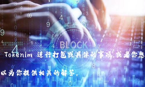 关于“tokenim 打包几天”的问题似乎没有明确的上下文。如果你是在询问如何将 Tokenim 进行打包或具体的事项，或者你想知道打包的时间需要多久，请提供一些额外的信息，以便我为你提供更好的回答。 

如果你是在问到 Tokenim 的某个功能或是相关的其他问题，欢迎详细说明，我可以为你提供相关的解答。