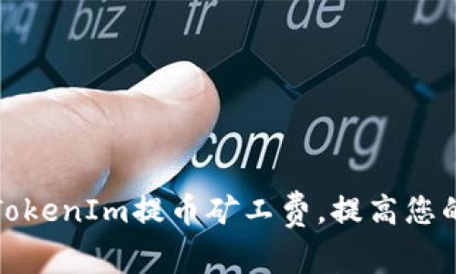 如何降低TokenIm提币矿工费,提高您的资产收益