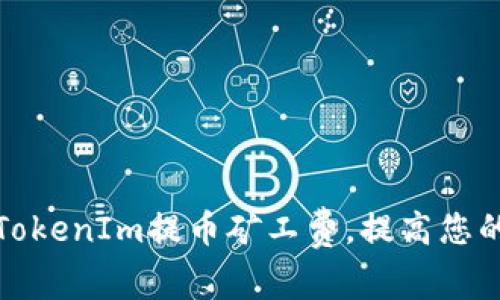 如何降低TokenIm提币矿工费,提高您的资产收益