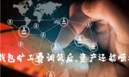 TokenIM钱包旷工费调低后,资产还能顺利到账吗?