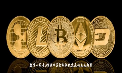 数字人民币:推动中国金融科技发展的未来趋势
