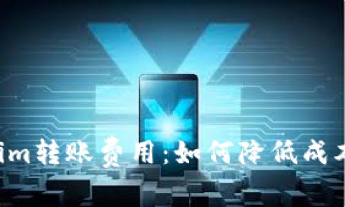 全面解析Tokenim转账费用:如何降低成本,提升交易效率