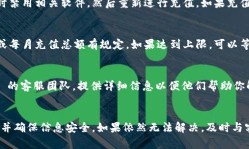 关于“tokenim”充值不了的问题，可能有以下几种原因和解决方案。请根据具体情况进行排查。

1. 检查网络连接
首先，确保你的网络连接正常。尝试访问其他网站，确认互联网是否正常工作。如果网络不稳定，可能导致充值过程中的连接中断。

2. 验证账号信息
登录你的 Tokenim 账号，检查个人信息是否完整。确保你的支付信息是正确的，并且账户没有被限制或冻结。如果有任何问题，联系客户支持以确认账号状态。

3. 支付方式问题
确认你所用的支付方式是否有效。检查银行卡或电子钱包的余额，确保有足够的资金进行充值。如果使用的是信用卡，确保卡片没有过期，并且满足交易要求。

4. 平台维护或故障
有时候平台可能会进行维护或遇到技术故障，导致充值功能暂时不可用。你可以访问 Tokenim 的官方社交媒体账号或社区论坛，看看是否有其他用户报告了类似的问题。

5. 防火墙或安全软件干扰
某些防火墙或安全软件可能会阻止某些网站的支付功能。尝试暂时禁用相关软件，然后重新进行充值。如果充值成功，可以考虑在软件中添加 Tokenim 为白名单。

6. 充值额度限制
确认你的账户是否存在充值额度限制。有些平台对于用户的每日或每月充值总额有规定。如果达到上限，可以等待额度重置后再进行尝试。

7. 联系客服寻求帮助
如果以上方法均无法解决你的充值问题，建议直接联系 Tokenim 的客服团队，提供详细信息以便他们帮助你解决问题。通常情况下，他们会对充值问题有更深入的了解和支持。

总结
充值问题通常可以通过以上方法得到解决。在此过程中，保持耐心并确保信息安全。如果依然无法解决，及时与客服沟通是最有效的办法。
