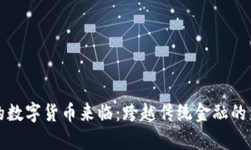 真正的数字货币来临:跨越传统金融的新时代