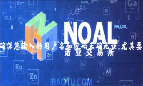 看起来您提到的“tokenim 密码错误”可能与某个应用程序或平台的登录问题有关。请确保您输入的用户名和密码正确无误，尤其要注意大小写和特殊字符。如果您忘记了密码，通常可以通过“忘记密码”链接来重置密码。

如果您需要更具体的帮助，请提供更多上下文或细节，我会尽力帮助您解决问题。