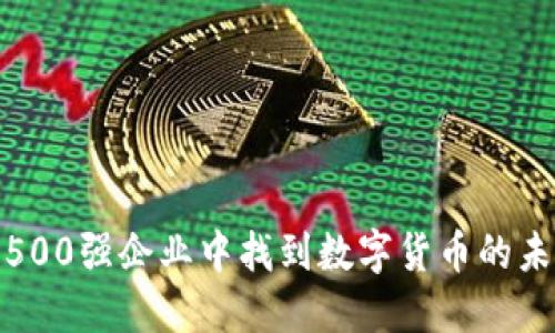 如何在世界500强企业中找到数字货币的未来发展机会