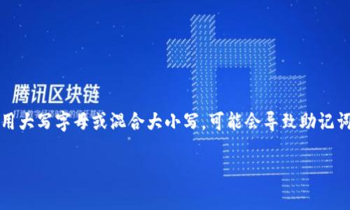 Tokenim助记词的书写规定通常是统一的。助记词一般采用小写字母书写。如果您使用大写字母或混合大小写，可能会导致助记词无法正确识别。因此，建议始终使用小写字母来书写您的助记词，以确保安全和准确。

如果您有其他与Tokenim相关的问题，欢迎随时询问！