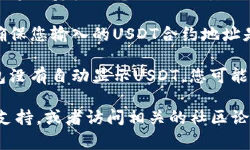 很抱歉，您提到的“tokenim找不到usdt”的具体情况需要更多信息才能更好地帮助您。一般来说，这可能涉及以下几个方面：

1. **钱包同步**：有时您的钱包可能没有完全同步，导致无法看到特定的资产。您可以尝试刷新页面或重新启动钱包。

2. **网络问题**：检查您的网络连接是否稳定。有时候网络不佳会导致资产信息无法加载。

3. **合约信息**：如果您使用的是一个去中心化钱包或交易所，确保您输入的USDT合约地址是正确的。不同的网络（如以太坊、波场等）可能有不同的合约地址。

4. **资产显示**：有些钱包可能需要手动添加资产。如果您的钱包没有自动显示USDT，您可能需要进入钱包设置，手动添加它。

如果以上方法都不能解决您的问题，您可以考虑联系钱包的客服支持，或者访问相关的社区论坛寻求帮助。希望能帮助到您！