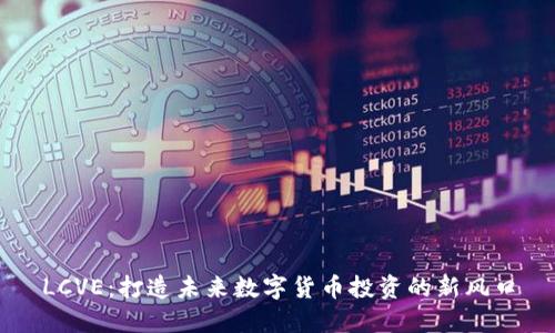 LCVE:打造未来数字货币投资的新风口