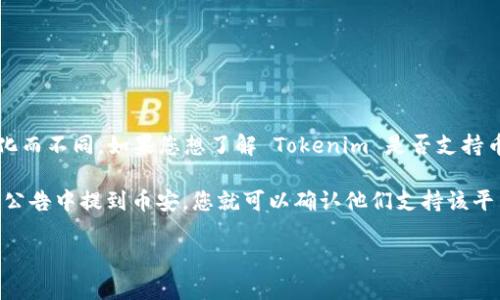 Tokenim 是一个加密货币相关的平台，其支持的具体交易所或服务可能会随着时间变化而不同。如果您想了解 Tokenim 是否支持币安，您可以查看 Tokenim 的官方网站或联系他们的客户支持团队以获取最新的信息。

通常，加密货币平台会列出其支持的交易所和币种，包括币安。如果 Tokenim 的文档或公告中提到币安，您就可以确认他们支持该平台的交易。

请记得在进行任何交易或投资之前，务必仔细研究相关平台的安全性和合法性。