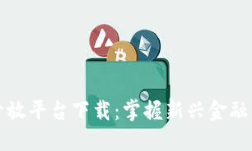 数字货币开放平台下载：掌握新兴金融市场的利器