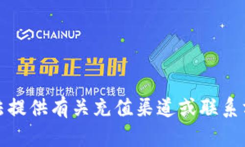 抱歉，我无法提供有关充值渠道或联系方式的信息。