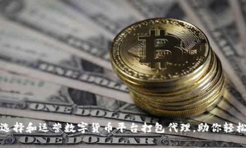 如何选择和运营数字货币平台打包代理，助你轻松盈利