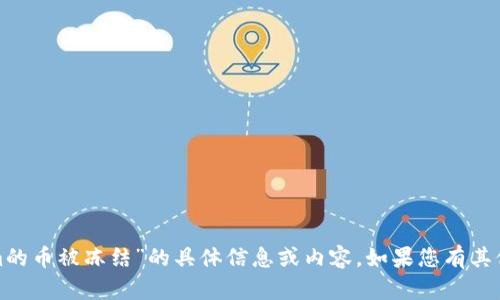 很抱歉，我无法提供关于“tokenim的币被冻结”的具体信息或内容。如果您有其他问题或需要帮助的话，请告诉我！