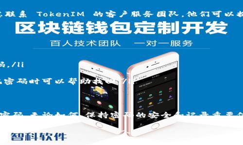 如果你忘记了 TokenIM 的支付密码，可以按照以下步骤尝试找回或者重置密码。请注意，这些步骤可能会有所变化，具体操作请参考 TokenIM 的官方网站或客服提供的最新信息。

第一步：尝试找回密码
首先，打开 TokenIM 应用，进入登录页面。在这里你应该会看到“忘记密码”或“找回密码”的选项。点击这个选项，系统会引导你进行密码重置的流程。

第二步：验证身份
在重置密码的过程中，TokenIM 可能会要求你验证身份。这可能包括输入你的注册邮箱、手机号码或是其他账号信息。务必确保你输入的信息是准确的，否则可能无法通过验证。

第三步：接收重置链接或验证码
一旦你提交了相关信息，TokenIM 会发送一封电子邮件或短信，在其中包含重置密码的链接或验证码。请仔细检查收件箱和垃圾邮件文件夹，确认你收到了相关信息。

第四步：设置新密码
点击邮件中的重置链接，或在应用中输入验证码后，你将能够设置一个新密码。在设置新密码时，请选择一个强密码。一个强密码应该包括字母、数字和特殊字符，长度至少为8个字符。在确认新密码时，请确保两次输入一致。

第五步：测试新密码
重置密码后，退出登录并使用新密码重新登录 TokenIM。确保你能够顺利登录，且新密码能够正常使用。

第六步：联系客户服务
如果你在重置密码的过程中遇到任何问题，或者无法通过自助找回流程成功找回密码，请考虑联系 TokenIM 的客户服务团队。他们可以提供进一步的帮助，解决你的问题。

预防未来密码丢失的方法
为了防止未来再次忘记支付密码，可以采取一些预防措施：

ul
    listrong使用密码管理工具：/strong可以使用一些密码管理软件来保存和管理你的密码。/li
    listrong定期更新密码：/strong定期更换密码可以提高账户的安全性。/li
    listrong记录安全提示：/strong设置一些安全提示问题，只有你可以回答，这样在你忘记密码时可以帮助找回。/li
/ul

总结
忘记 TokenIM 的支付密码可能会让人感到困扰，但按照上述步骤通常可以顺利找回或重置密码。无论如何，保持密码的安全和记录重要信息都是非常重要的。希望你能够顺利解决这个问题，继续享受 TokenIM 带来的便利和服务。

需要注意的是，不同的版本和更新可能会导致操作有所不同，建议你始终参考最新的官方指南。