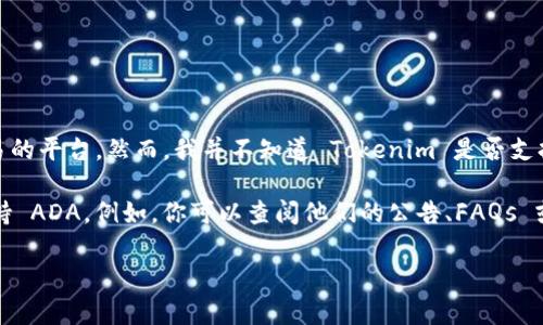 截至我知识的截止日期（2023年10月），Tokenim 是一个专注于去中心化金融（DeFi）和加密资产交易的平台。然而，我并不知道 Tokenim 是否支持 Cardano（ADA）代币的具体情况。加密货币市场变化迅速，平台可能会不断地更新支持的资产列表。

要获取最新信息，建议你访问 Tokenim 的官方网站或查看他们的社交媒体账户，以确认他们是否支持 ADA。例如，你可以查阅他们的公告、FAQs 或者用户指南。

如果你有其他问题或需要更多的信息，请随时问我！