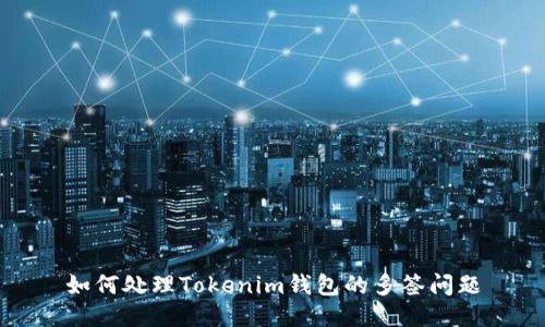 如何处理Tokenim钱包的多签问题
