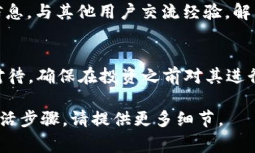 要激活 Tokenim（如果您指的是某种数字资产、代币或特定应用程序），您通常需要遵循一些标准步骤。以下是一个通用的指南，您可以根据具体情况进行调整。

1. 了解 Tokenim 的基本信息
首先，确保您了解 Tokenim 是什么，它的用途和功能。Tokenim 可能涉及区块链技术，代币交易，或是特定平台的使用。熟悉这些信息能够帮助您更好地操作。

2. 创建账户
许多 Tokenim 需要您在某个平台上创建账户。如果 Tokenim 关联某个交易所，请访问该交易所的网站，注册一个账户。确保输入的所有信息都是准确和真实的。

3. 完成 KYC 验证
许多平台要求用户完成 KYC（了解您的客户）验证。这通常包括提供身份证明文件，如护照或驾驶执照，并上传相关的照片。确保遵循平台的指示，提交所需文件。

4. 获取 Tokenim
一旦您的账户创建完毕并通过了 KYC 验证，您可以购买 Tokenim。这可能通过法定货币兑换，或直接交易其他加密货币来实现。根据所在平台的不同，操作步骤会有所不同。

5. 存储 Tokenim
购买 Tokenim 后，您需要将其存储在安全的地方。这可以是平台提供的数字钱包，也可以是您自己的硬件钱包。务必采用安全措施，防止代币丢失或被盗。

6. 激活使用 Tokenim
根据 Tokenim 的设计，您可能需要特定的步骤来“激活”它。例如，某些代币可能需要在区块链上进行操作，如质押（staking）或参与特定的投票活动。请查阅 Tokenim 的官方说明，以了解如何正确激活它。

7. 保持信息更新
区块链及加密货币领域变化迅速。确保您关注相关的新闻、更新和开发，以保持对 Tokenim 的最新了解。这可以通过社交媒体、官方公告和社区论坛实现。

8. 参与社区
加入与 Tokenim 相关的社区如 Discord、Telegram 等，这有助于您快速获得支持和信息，与其他用户交流经验，解决问题。

总结
激活 Tokenim 可能涉及多个步骤，从账户创建到最终的用途实现，每一步都需要认真对待。确保在投资之前对其进行适当的研究和了解，谨慎行事，保护好您的资产。

这些信息应能为您提供一个基础指导。如果 Tokenim 具体涉及其他方面或有特别的激活步骤，请提供更多细节。