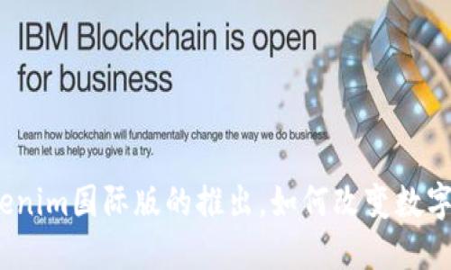 全球首发：Tokenim国际版的推出，如何改变数字资产交易格局