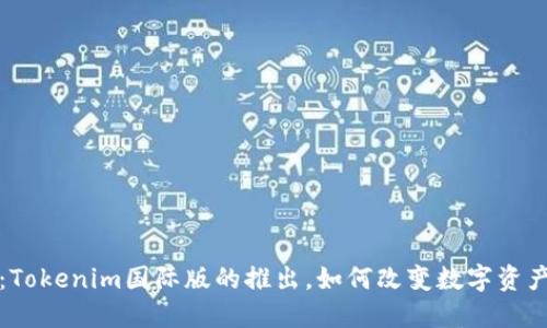 全球首发：Tokenim国际版的推出，如何改变数字资产交易格局