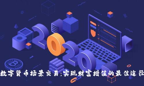 数字货币场景交易：实现财富增值的最佳途径