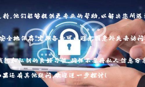 如果您在使用 Tokenim 钱包时遇到提示“钱包已存在”的问题，这可能是由于您尝试创建一个已经存在的钱包。下面是一些可能的解决方案和指导，帮助您解决这个问题。

1. 检查钱包地址
首先，请确保您所输入的钱包地址是完全正确的。有时候，输入错误或者多余的字符可能导致系统识别为“已存在”。仔细核对您的钱包地址。

2. 恢复现有钱包
如果您已经创建过钱包，可以尝试使用恢复功能来访问现有钱包。进入钱包应用程序的恢复选项，通过输入正确的助记词或私钥来恢复钱包，这样可以避免重新创建钱包。

3. 尝试不同的助记词
如果您记错了助记词或私钥，钱包也会提示“钱包已存在”。请仔细回忆并尝试使用不同的助记词，以找回您的钱包。

4. 检查系统兼容性
确保您使用的 Tokenim 应用或钱包版本是最新的。如果不是，请更新应用程序，某些功能可能会因为版本不兼容而导致错误信息的出现。

5. 联络客服支持
如果以上步骤都无法解决问题，建议联系 Tokenim 的客服支持。他们能够提供更专业的帮助，以解决您所遇到的问题。

6. 备份与安全措施
在处理数字钱包时，备份非常重要。确保您的助记词和私钥被安全地保存。定期备份可以避免因意外失去访问权限而造成的资产损失。

7. 预防未来问题
为了防止未来再次遇到此类问题，建议您制定一套管理自己钱包和私钥的良好习惯。确保不要将私人信息分享给他人，并使用强密码保护您的应用程序。

希望以上建议能够帮助您解决Tokenim钱包已存在的问题。如果还有其他疑问，欢迎进一步探讨！